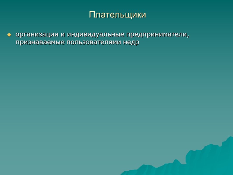 Плательщики  организации и индивидуальные предприниматели, признаваемые пользователями недр